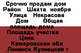 Срочно продам дом. › Район ­ Шахта 7ноября › Улица ­ Некрасова › Дом ­ 8 › Общая площадь дома ­ 38 › Площадь участка ­ 8 › Цена ­ 600 000 - Кемеровская обл., Ленинск-Кузнецкий г. Недвижимость » Дома, коттеджи, дачи продажа   